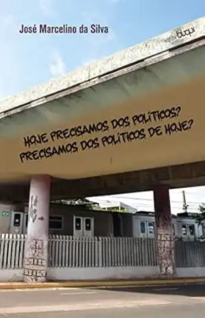 Hoje precisamos dos políticos? Precisamos dos políticos de hoje? – José Marcelino da Silva Hoje precisamos dos políticos? Precisamos dos políticos de hoje? – José Marcelino da Silva