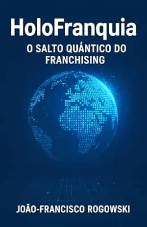 HOLOFRANQUIA: O Salto Quântico do Franchising (EMPREENDEDORISMO, INOVAÇÃO E TECNOLOGIA Livro 5) – JOÃO-FRANCISCO ROGOWSKI