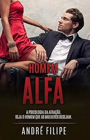 HOMEM ALFA: Como utilizar a psicologia da atração para seduzir e conquistar mulheres – André  Filipe