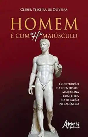 Homem é com ”H” Maiúsculo: Construção da Identidade Masculina e Conflitos da Relação Intragênero – Cleber Teixeira Homem é com ”H” Maiúsculo: Construção da Identidade Masculina e Conflitos da Relação Intragênero – Cleber Teixeira