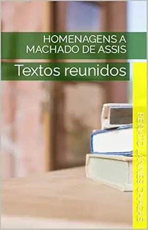 HOMENAGENS A MACHADO DE ASSIS: Textos reunidos – RENATO  LANNES CHAGAS
