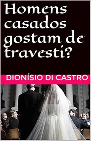 Homens casados gostam de travesti? - Dionísio Di Castro