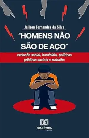 ”Homens não são de aço”: exclusão social, homicídio, políticas públicas sociais e trabalho – Jailson Fernandes da Silva ”Homens não são de aço”: exclusão social, homicídio, políticas públicas sociais e trabalho – Jailson Fernandes da Silva
