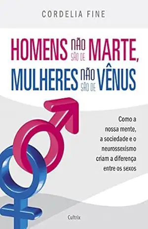 Homens não são de Marte, Mulheres não são de Vênus: Como a nossa mente, a sociedade e o neurossexismo criam a diferença entre os sexos - Cordelia Fine Homens não são de Marte, Mulheres não são de Vênus: Como a nossa mente, a sociedade e o neurossexismo criam a diferença entre os sexos - Cordelia Fine