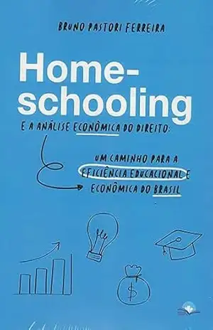 HOMESCHOOLING E A ANÁLISE ECONÔMICA DO DIREITO: UM CAMINHO PARA A EFICIÊNCIA EDUCACIONAL E ECONÔMICA DO BRASIL – Bruno  Ferreira