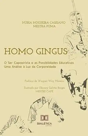 Homo Gingus: o ser capoeirista e as possibilidades educativas: uma análise à luz da corporeidade – NÚBIA NOGUEIRA CASSIANO – MESTRA PUMA Homo Gingus: o ser capoeirista e as possibilidades educativas: uma análise à luz da corporeidade – NÚBIA NOGUEIRA CASSIANO – MESTRA PUMA
