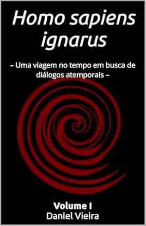 Homo sapiens ignarus: – Uma viagem no tempo em busca de diálogos atemporais – – Daniel Vieira