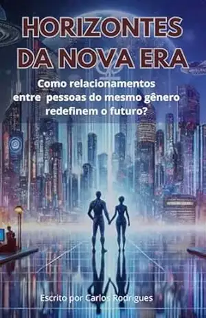HORIZONTE DA NOVA ERA: Como relacionamentos entre pessoas do mesmo gênero redefinem o futuro? – Escrito por Carlos Rodrigues de freitas