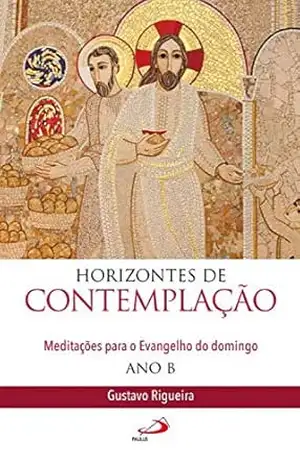 Horizontes de contemplação: Meditações para o Evangelho do domingo – Ano B – Gustavo Rigueira Silva Horizontes de contemplação: Meditações para o Evangelho do domingo – Ano B – Gustavo Rigueira Silva