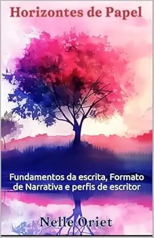 Horizontes de Papel – Volume 2: Fundamentos da Escrita, Formato da Narrativa e perfis de escritor (Pantser vs Planner) – Nelle Oriet
