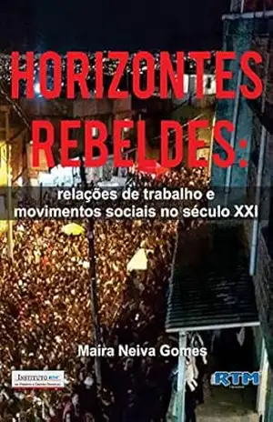HORIZONTES REBELDES: relações de trabalho e movimentos sociais no século XXI – Maíra  Neiva