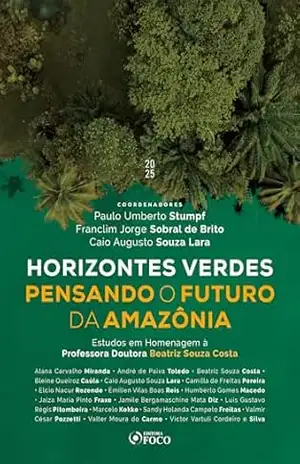 HORIZONTES VERDES PENSANDO O FUTURO DA AMAZÔNIA – 1ª ED – 2025: estudos em homenagem à Professora Doutora Beatriz Souza Costa – Paulo Umberto Stumpf