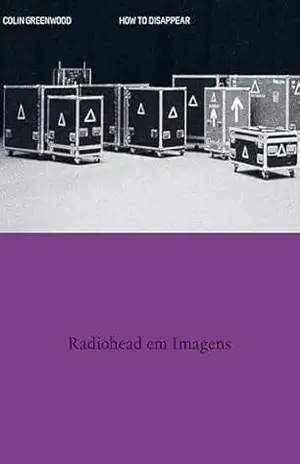 Capa do livro How to Disappear (em português): Radiohead em Imagens - Colin Greenwood