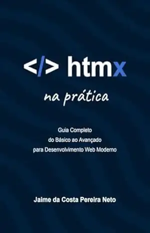 HTMX na prática: Guia Completo do Básico ao Avançado para Desenvolvimento Web Moderno – Jaime da Costa Pereira Neto