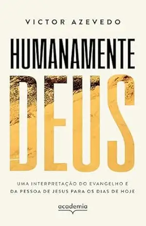 Humanamente Deus: Uma interpretação do Evangelho e da pessoa de Jesus para os dias de hoje - Victor Azevedo Humanamente Deus: Uma interpretação do Evangelho e da pessoa de Jesus para os dias de hoje - Victor Azevedo