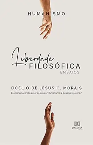 Humanismo: liberdade filosófica: ensaios – Océlio de Jesús C. Morais