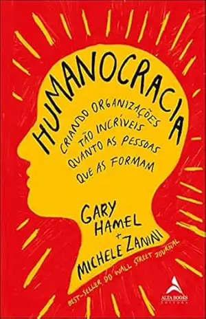 Humanocracia: Criando Organizações Tão Incríveis Quantos as Pessoas Que as Formam – Gary Hamel Humanocracia: Criando Organizações Tão Incríveis Quantos as Pessoas Que as Formam – Gary Hamel