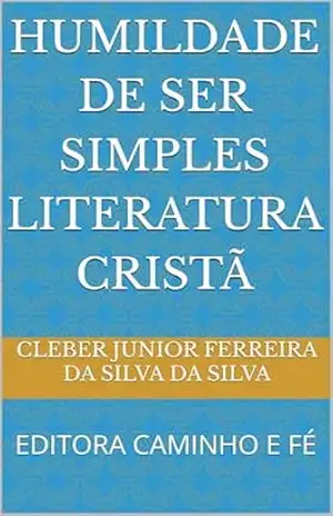 HUMILDADE DE SER SIMPLES LITERATURA CRISTÃ: EDITORA CAMINHO E FÉ – cleber junior ferreira da silva DA SILVA