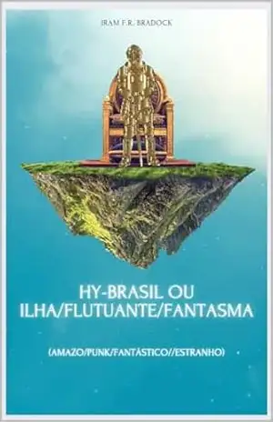 HY–BRAZIL ou ILHA/FLUTUANTE/FANTASMA: (Amazo/Punk/Fantástico//Estranho) (/AGRESTE/FANTÁSTICO/ Livro 42) – Iram F. R. “Bradock”