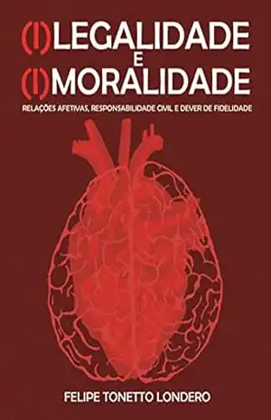 (I)LEGALIDADE E (I)MORALIDADE: Relações Afetivas, Responsabilidade Civil e Dever de Fidelidade – Felipe Tonetto Londero