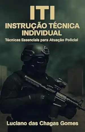 I T I – Instrução Técnica Individual: Técnicas Essenciais para Atuação Policial – Luciano das Chagas Gomes I T I – Instrução Técnica Individual: Técnicas Essenciais para Atuação Policial – Luciano das Chagas Gomes