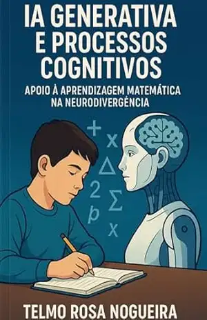 IA GENERATIVA E PROCESSOS COGNITIVOS: APOIO À APRENDIZAGEM MATEMÁTICA NA NEURODIVERGÊNCIA – TELMO ROSA NOGUEIRA