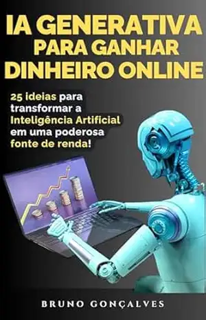 IA Generativa para Ganhar Dinheiro Online: Transforme a Inteligência Artificial em uma poderosa fonte de renda! - Bruno Gonçalves