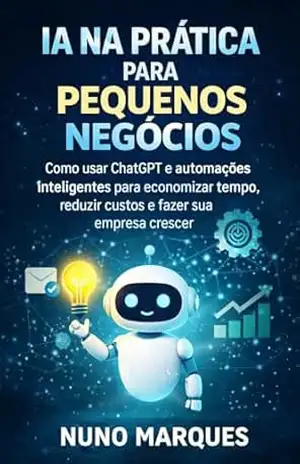IA na Prática para Pequenos Negócios: Como usar ChatGPT e automações inteligentes para economizar tempo, reduzir custos e fazer sua empresa crescer (IA – Inteligência Artificial) – Nuno Marques