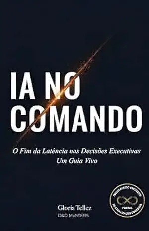 IA no Comando: O Fim da Latência nas Decisões Executivas: Um guia vivo para diretores que não querem ser substituídos. – Gloria Tellez