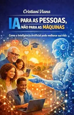 IA PARA AS PESSOAS, NÃO PARA AS MÁQUINAS: Como a Inteligência Artificial pode melhorar a sua vida. - Cristiani Viana IA PARA AS PESSOAS, NÃO PARA AS MÁQUINAS: Como a Inteligência Artificial pode melhorar a sua vida. - Cristiani Viana