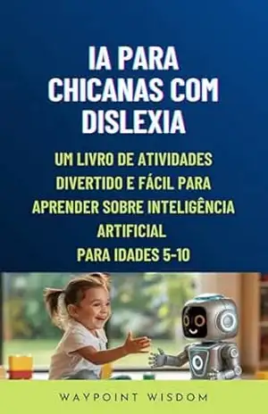 Capa do livro IA para Crianças com Dislexia: Um Livro de Atividades Divertido e Fácil para Aprender Sobre Inteligência Artificial Para Idades 5–10 - Waypoint Wisdom