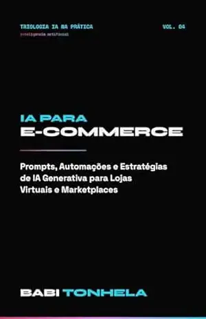 IA para E–commerce: O Guia Prático para Empreendedores que Querem Vender Mais com Inteligência Artificial (E–commerce, Marketing & IA — Série Babi Tonhela Livro 4) – Babi Tonhela