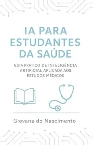 IA para Estudantes da Saúde: Guia Prático de Inteligência Artificial Aplicada aos Estudos Médicos – Giovana do Nascimento