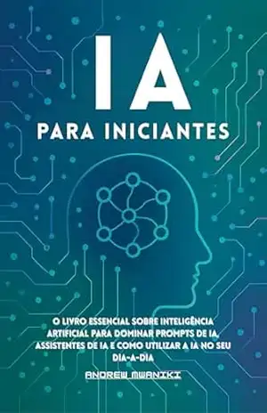 IA para Iniciantes: O livro essencial sobre inteligência artificial para dominar prompts de IA, assistentes de IA e como usar a IA no seu dia a dia (ideal para todas as idades, incluindo idosos) – Andrew Mwaniki