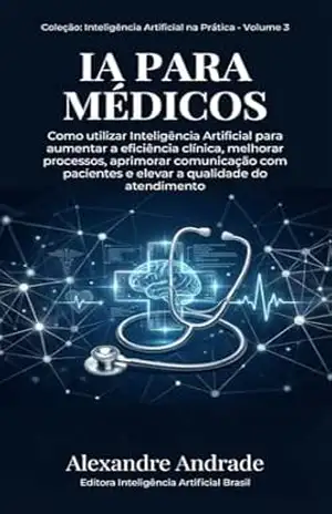 IA PARA MÉDICOS: Como utilizar Inteligência Artificial para aumentar a eficiência clínica, melhorar processos, aprimorar comunicação com pacientes e elevar ... (INTELIGÊNCIA ARTIFICIAL NA PRÁTICA) - ALEXANDRE ANDRADE IA PARA MÉDICOS: Como utilizar Inteligência Artificial para aumentar a eficiência clínica, melhorar processos, aprimorar comunicação com pacientes e elevar ... (INTELIGÊNCIA ARTIFICIAL NA PRÁTICA) - ALEXANDRE ANDRADE