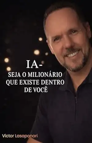 IA – Seja o Milionário que Existe Dentro de Você: A inteligência artificial como alavanca da nova riqueza digital, com muitas estratégias práticas para essa nova era. – VICTOR LASAPONARI