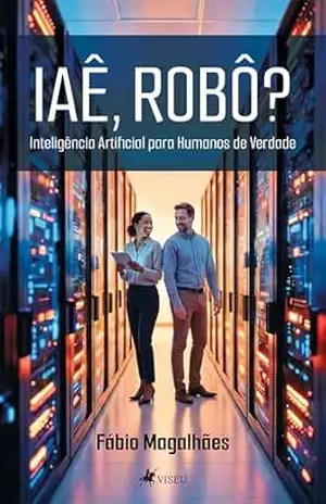 IAÊ, ROBÔ?: Inteligência Artificial para Humanos de Verdade – Fábio Magalhães