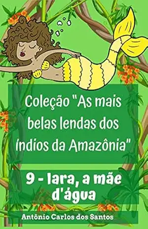 Iara, a mãe d’água (Coleção As mais belas lendas dos índios da Amazônia Livro 9) – Antônio Carlos dos Santos
