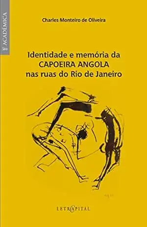 Identidade e memória da Capoeira Angola nas ruas do Rio de Janeiro - Charles Monteiro de Oliveira