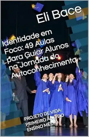 Capa do livro Identidade em Foco: 49 Aulas para Guiar Alunos na Jornada do Autoconhecimento: PROJETO DE VIDA: PRIMEIRO ANO DO ENSINO MÉDIO - Eli Bace