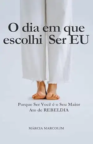 Identidade: O Dia em que Escolhi Ser EU: Porque Ser Você é o Seu Maior Ato de Rebeldia: Autenticidade, Coragem, Liberdade – Márcia Marcolim
