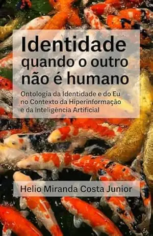 Identidade quando o outro não é humano: ontologia da identidade e do eu no contexto da hiperinformação e da inteligência artificial (O Eu e o Meio Livro 1) – Helio Miranda Costa Junior