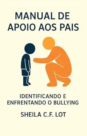 Identificando e Enfrentando o Bullying: Manual de Apoio aos Pais - Sheila Lot Identificando e Enfrentando o Bullying: Manual de Apoio aos Pais - Sheila Lot