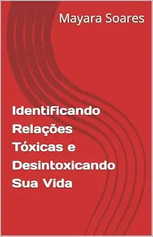 Capa do livro Identificando Relações Tóxicas e Desintoxicando Sua Vida - Mayara Soares