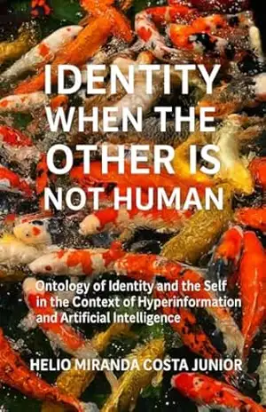 Identity When the Other Is Not Human: ontology of identity and the self in the context of hyperinformation and artificial intelligence - Helio Miranda Costa Junior Identity When the Other Is Not Human: ontology of identity and the self in the context of hyperinformation and artificial intelligence - Helio Miranda Costa Junior