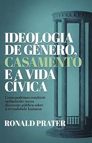 Capa do livro Ideologia de gênero, casamento e a vida cívica: Como podemos conduzir sadiamente nossa discussão pública sobre a sexualidade humana - Ronald Prater