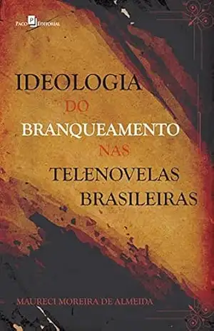 Ideologia do branqueamento nas telenovelas brasileiras – Maureci Moreira de Almeida Ideologia do branqueamento nas telenovelas brasileiras – Maureci Moreira de Almeida