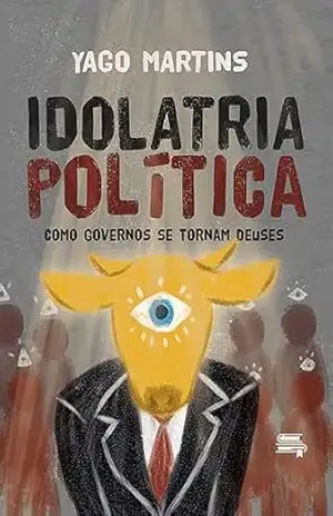 Idolatria Política: como governos se tornam deuses – Yago Martins