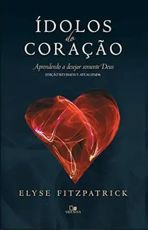 Ídolos do coração: Aprendendo a desejar somente Deus – Elyse Fitzpatrick