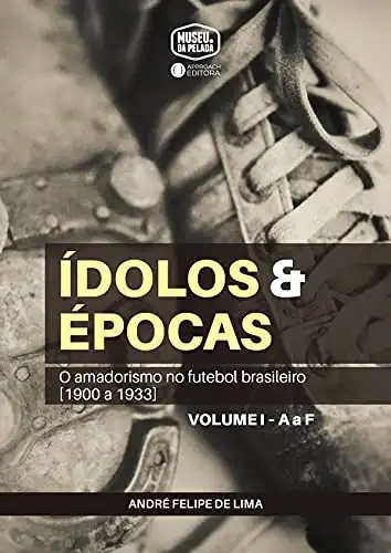 Baixar Ídolos & Épocas: O amadorismo no futebol brasileiro (1900 a 1933) — Volume I, A a F pdf, epub, mobi, eBook